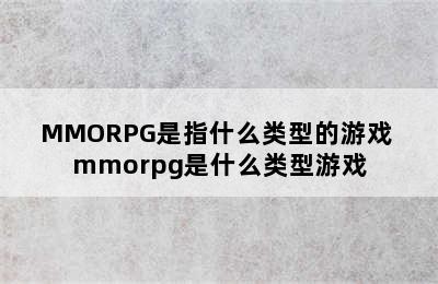 MMORPG是指什么类型的游戏 mmorpg是什么类型游戏